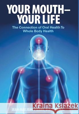Your Mouth - Your Life: The Connection of Oral Health To Whole Body Health Mds Jean-Pierre 9780997715804 Jmjp Consulting