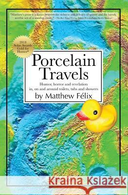 Porcelain Travels: Humor, Horror and Revelation in, on and around Toilets, Tubs and Showers Felix, Matthew 9780997761924 Matthew Benson