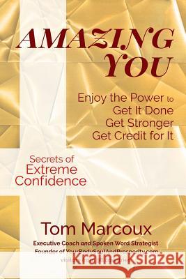 Amazing You: Enjoy the Power to Get It Done, Get Stronger, Get Credit for It ... featuring Secrets of Extreme Confidence Marcoux, Tom 9780997809862
