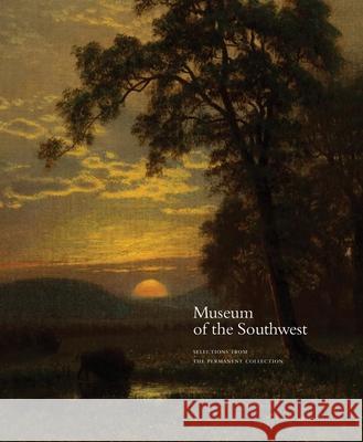 Museum of the Southwest: Selections from the Permanent Collection Wendy Earle Jenni Opalinski Melissa Rowland 9780997858914 Museum of the Southwest