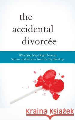 The Accidental Divorcee: What You Need Right Now to Survive and Recover from the Big Breakup Laura Scott 9780997872200