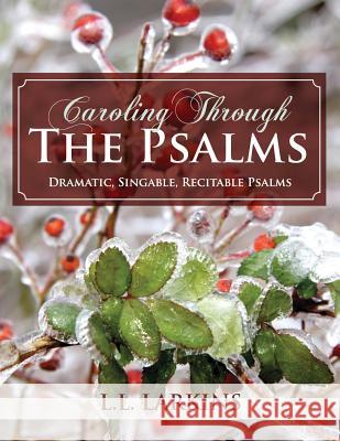 Caroling Through the Psalms: Dramatic, Singable, Recitable Psalms! L. L. Larkins Kathryn K. Swezy 9780997897616