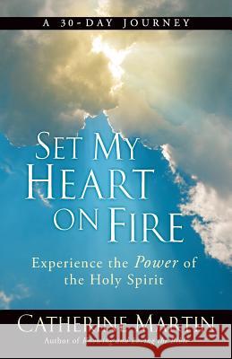 Set My Heart On Fire: Experience The Power Of The Holy Spirit Martin, Catherine 9780997932768