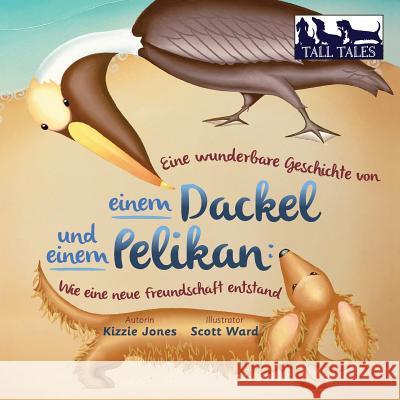 Eine wunderbare Geschichte von einem Dackel und einem Pelikan (German/English Bilingual Soft Cover): Wie eine neue Freundschaft entstand (Tall Tales # Jones, Kizzie 9780997954043