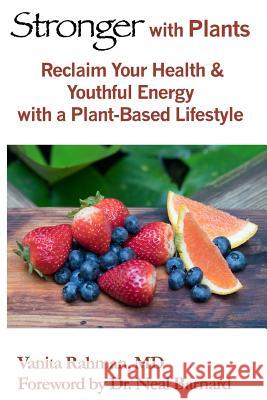 Stronger with Plants: Reclaim Your Health & Youthful Energy with a Plant-Based Lifestyle Dr Vanita J. Rahman Dr Neal Barnard 9780997976700