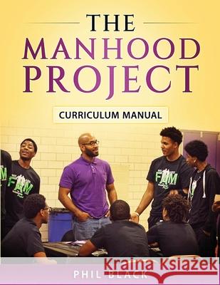 The Manhood Project: Curriculum Manual Phil Black Lisa Erby 9780997981704 Phil Black Publishing