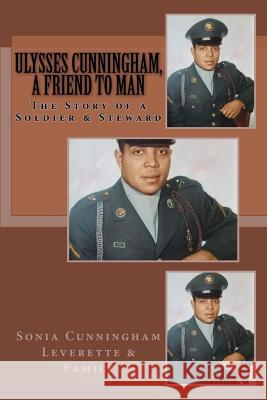 Ulysses Cunningham, a Friend to Man: The Story of a Soldier and a Steward Sonia Cunningham Leverette 9780998123035 Hadassah's Crown LLC