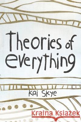 Theories of Everything: Also Some Opinions & A Few Sketchy Facts Kai Skye 9780998149059 Thousand Headed Man, LLC