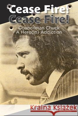 Cease Fire! Cease Fire!: Councilman Chuck, A Hero(in) Addiction Chuck Richardson Monte Richardson 9780998167213