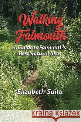 Walking Falmouth: A Guide to Falmouth\'s Best Nature Guides Elizabeth Saito 9780998176864