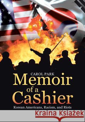 Memoir of a Cashier: Korean Americans, Racism, and Riots Carol Park 9780998295718 Young Oak Kim Center for Korean American Stud