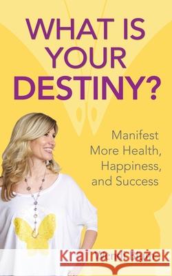 What Is Your Destiny?: Manifest More Health, Happiness, and Success Wendi Blum 9780998308227