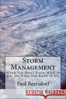 Storm Management: When You Don't Know What to Do, Do What You Know to Do Paul Beersdorf 9780998341309