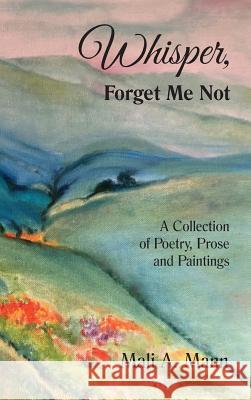 Whisper Forget Me Not: A Collection of Poetry, Prose and Paintings Mali a. Mann 9780998367750 Applegate Valley Publishing