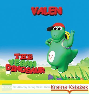 Valen The Vegan Dinosaur: Teaching Kids Healthy Eating Makes Them Mentally and Physically Strong Lee, Flora 9780998400327 Flora Lee