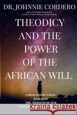 Theodicy and Power of the African Will: A Prognostication Based on the Wisdom of Our Ancient African Ancestors Johnnie Cordero 9780998504124 Bes Publishing Company