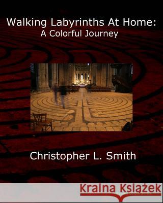 Walking Labyrinths at Home: A Colorful Journey Christopher L. Smith 9780998529516