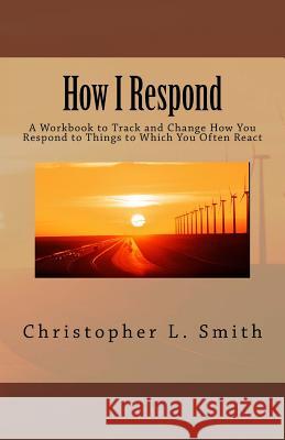 How I Respond: A Workbook to Track and Change How You Respond to Things to Which You Often React Christopher L. Smith 9780998529530 Shalom Press