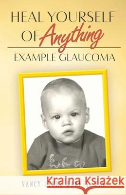 Heal Yourself of Anything: Example Glaucoma Nancy Harris 9780998560380