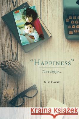 Happiness: To be happy... Howard, Ian 9780998578187 MindStir Media