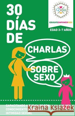 30 Dias de Charlas Sobre Sexo, edad 3-7: Capacitando a sus hijos con conocimiento sobre la intimidad sexual Educate and Empower Kids 9780998731209