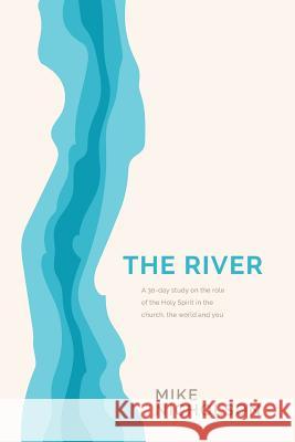 The River: A 30-Day Study on the Role of the Holy Spirit in the World, the Church and You Mike Nicholson   9780998760216