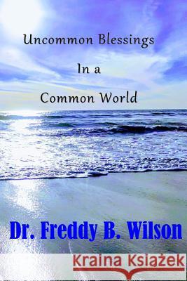 Uncommon Blessings in a Common World Dr Freddy B. Wilson 9780998787350