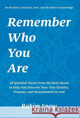 Remember Who You Are: 28 Spiritual Verses from the Holy Quran to Help You Discover Your True Identity, Purpose, and Nourishment in God (for Muslims, Christians, Jews, and all seekers of knowledge) Rahim Snow 9780998826202