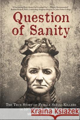 Question of Sanity: The True Story of Female Serial Killers in 19th Century New York Michael T. Keene 9780998850832