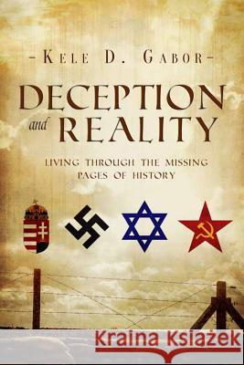 Deception and Reality: Living Through the Missing Pages of History Kele D. Gabor 9780998885018 Firebaptized Publishing