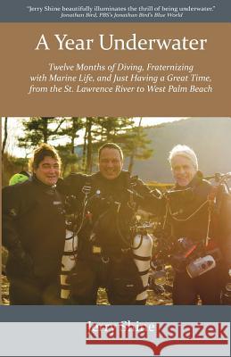 A Year Underwater: Twelve Months of Diving, Fraternizing with Marine Life, and Just Having a Great Time, from the St. Lawrence River to W Jerry Shine 9780998890104 Blue Sphere Publishers