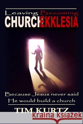 Leaving Church Becoming Ekklesia: Because Jesus never said He would build a church Kurtz, Tim 9780998895208