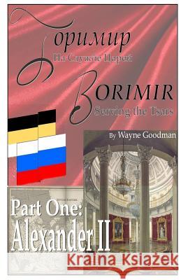 Borimir: Serving the Tsars: Part One: Alexander II Wayne Goodman 9780998900735