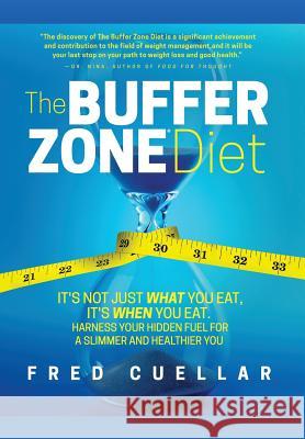 The Buffer Zone Diet: It's Not Just What You Eat, It's When You Eat. Harness Your Hidden Fuel for a Slimmer and Healthier You! Fred Cuellar 9780998909103