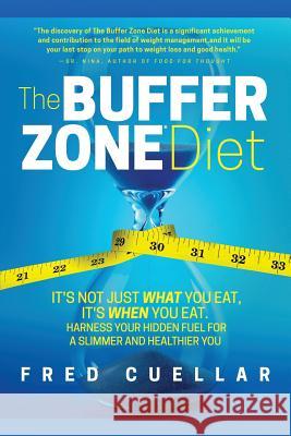 The Buffer Zone Diet: It's Not Just What You Eat, It's When You Eat. Harness Your Hidden Fuel for a Slimmer and Healthier You Fred Cuellar 9780998909110