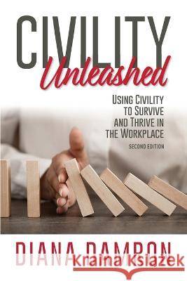 Civility Unleashed: Using Civility to Survive and Thrive in the Workplace, Second Edition Diana Damron 9780998934228