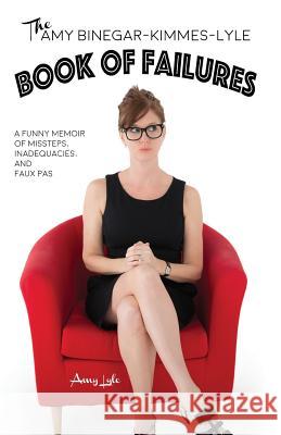 The Amy Binegar-Kimmes-Lyle Book of Failures: A funny memoir of missteps, inadequacies, and faux pas Lyle, Amy 9780998968407