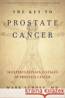 The Key to Prostate Cancer: 30 Experts Explain 15 Stages of Prostate Cancer Mark Scholz 9780999065211