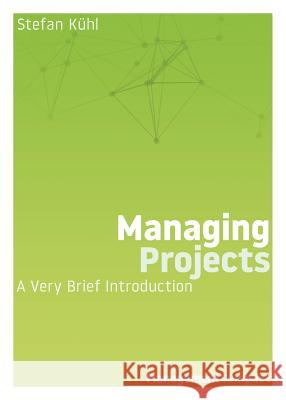 Managing Projects: A Very Brief Introduction Stefan Kuhl 9780999147986