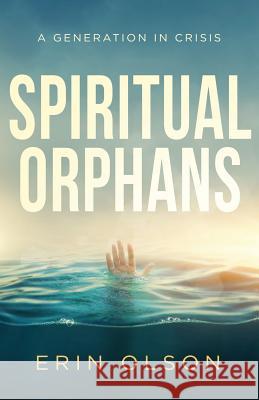 Spiritual Orphans: A Generation in Crisis Erin Olson 9780999354476