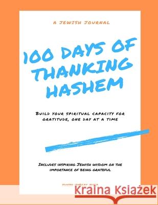 100 Days of Thanking Hashem: Build Your Spiritual Capacity For Gratitude One Day At A Time Rivkah Lambert Adler 9780999378922