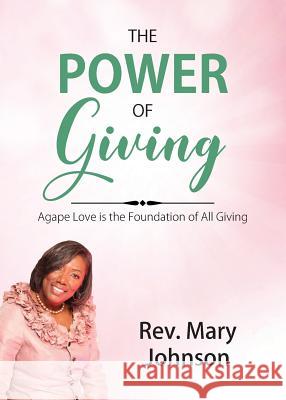 The Power of Giving: Agape Love is the Foundation of All Giving REV Mary Johnson 9780999391532