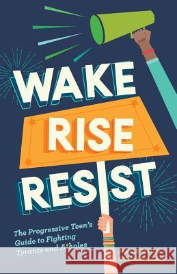 Wake, Rise, Resist: The Progressive Teen's Guide to Fighting Tyrants and A*holes Kerri Kennedy Joanna Spathis 9780999446409 So's Your Face Press