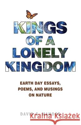 Kings of a Lonely Kingdom: Earth Day Essays, Poems, and Musings on Nature David C. Mahood Gina Poirier 9780999487624 Olive Designs, LLC.