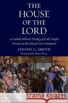 The House of the Lord: A Catholic Biblical Theology of God's Temple Presence in the Old and New Testaments Smith, Stephen C. 9780999513491