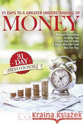 31 Days to a Greater Understanding of MONEY: Biblical Principles to Help You Get Out of Debt & Enjoy the Life God Has For You Ford, Karen 9780999541500 Kbf Management Company