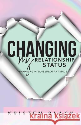 Changing My Relationship Status: Maximizing My Love Life at Any Stage Kristen L. Black 9780999547502 Kristen Black