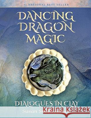 Dancing Dragon Magic: Dialogues in Clay Susan Smith James 9780999660317