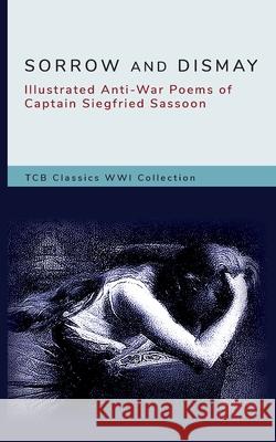 Sorrow and Dismay: Illustrated Anti-War Poems of Captain Siegfried Sassoon Tanja Bekhuis, Tcb Classics 9780999660461