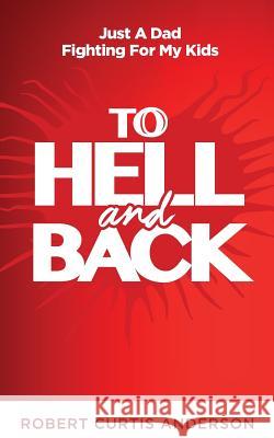 To Hell and Back: Just A Dad Fighting For My Kids Anderson, Robert Curtis, Jr. 9780999676639